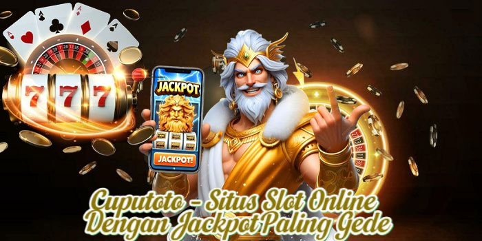 Cuputoto – Situs Slot Online Dengan Jackpot Paling Gede