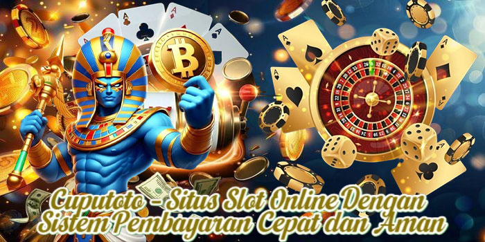Cuputoto – Situs Slot Online Dengan Sistem Pembayaran Cepat dan Aman